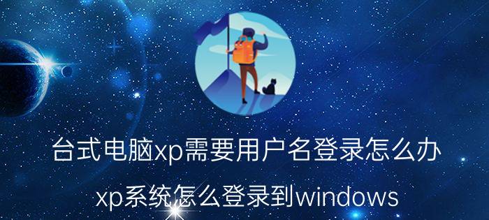 台式电脑xp需要用户名登录怎么办 xp系统怎么登录到windows？